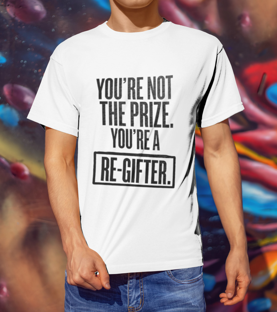 You're Not The Prize You're A Re Gifter Playful Message T-Shirt