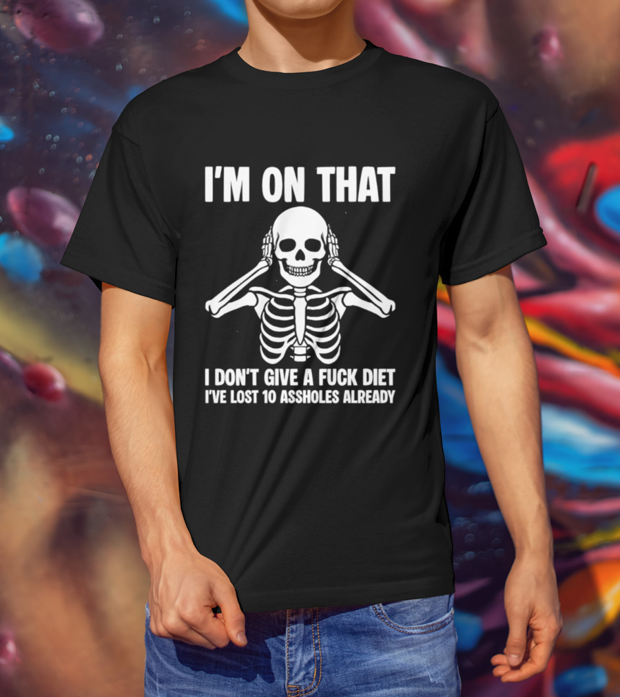 I'm On That I Don't Give A Fuck Diet Skeleton Lost 10 Assholes Already T-Shirt