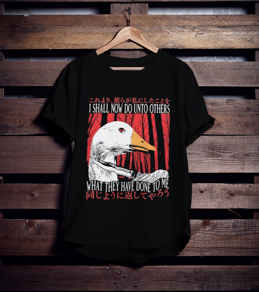 I Shall Now Do Unto Others What They Have Done To Me Goose T-Shirt
