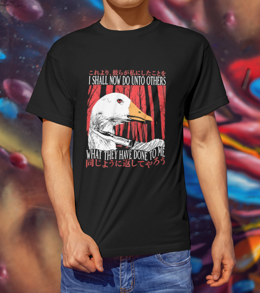 I Shall Now Do Unto Others What They Have Done To Me Goose T-Shirt