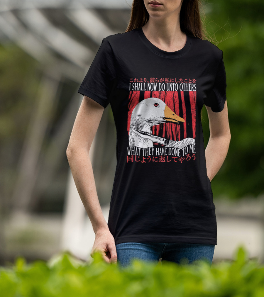 I Shall Now Do Unto Others What They Have Done To Me Goose T-Shirt