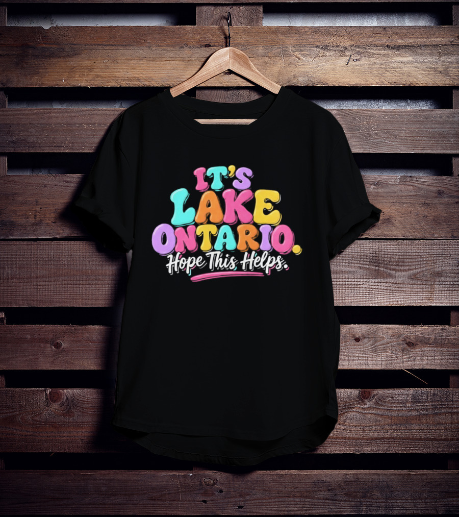 It's Lake Ontario Hope This Helps Playful Colorful T-Shirt