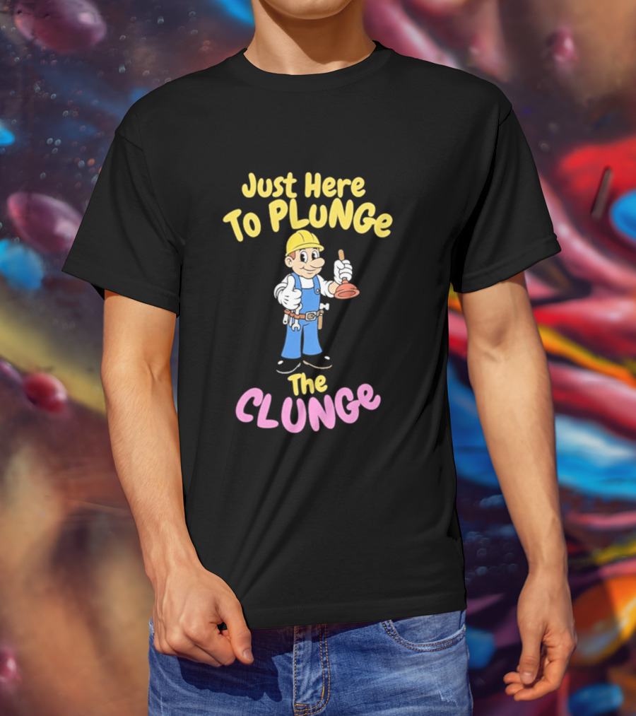 Just Here To Plunge The Clunge Plumber Cartoon T-Shirt