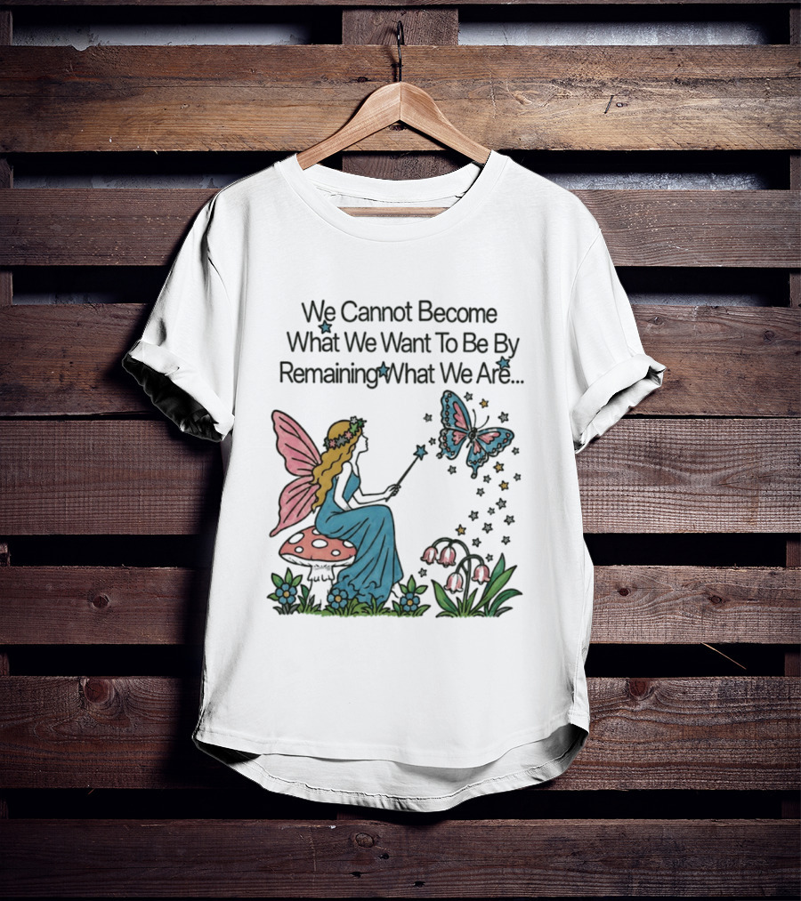 We Cannot Become What We Want To Be By Remaining What We Are Fairy Butterfly Magic T-Shirt