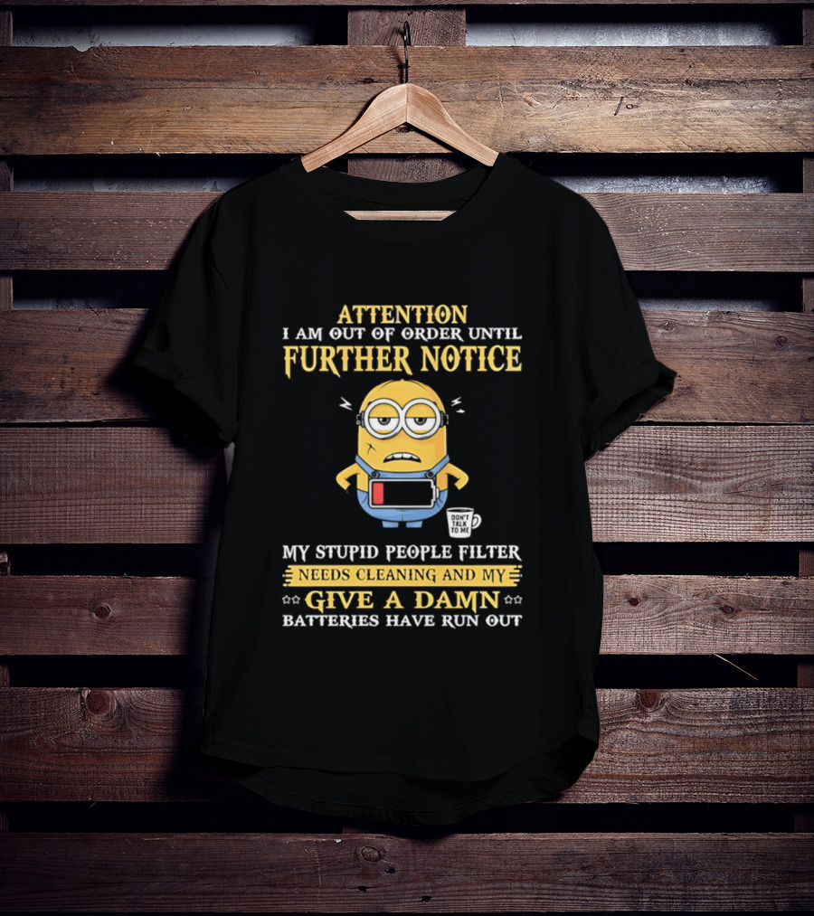 Attention I Am Out Of Order Until Further Notice Minion My Stupid People Filter Needs Cleaning Batteries Have Run Out T-Shirt