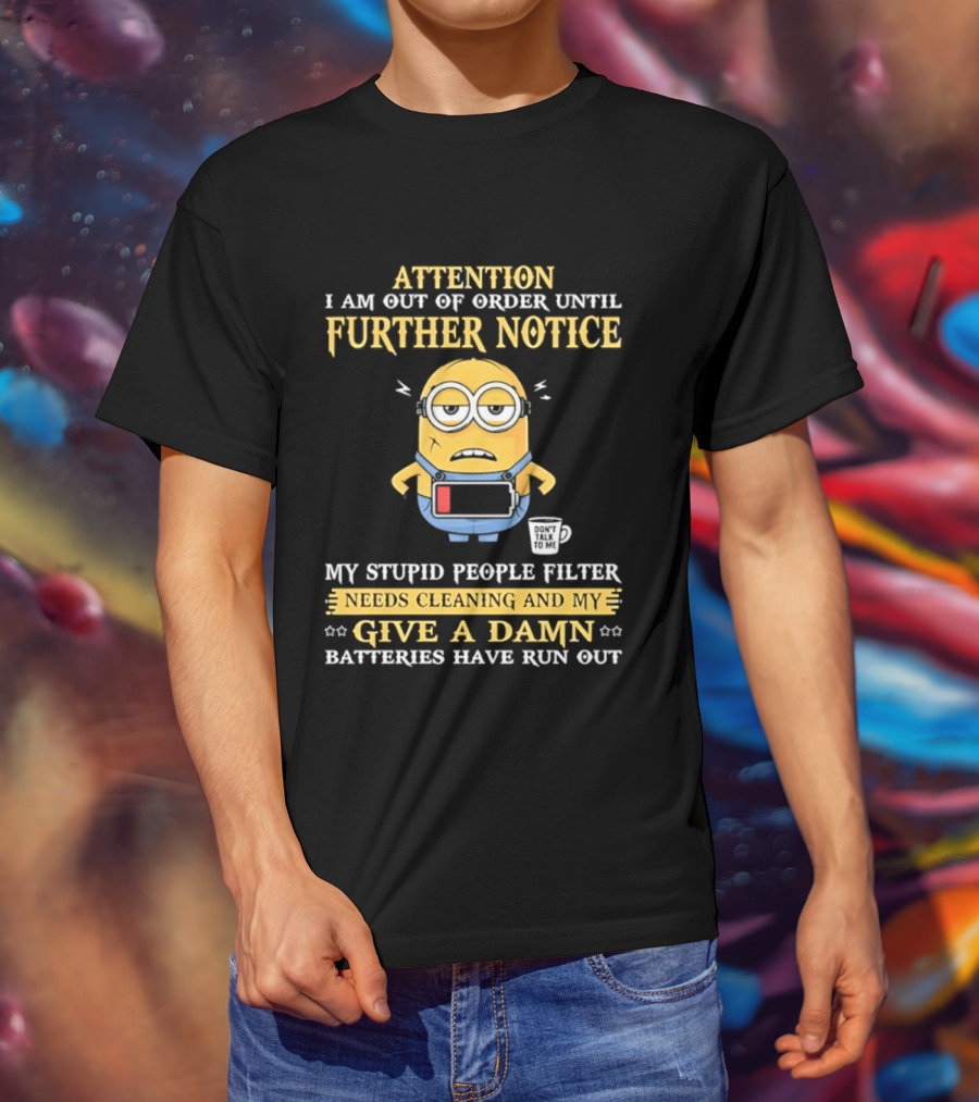 Attention I Am Out Of Order Until Further Notice Minion My Stupid People Filter Needs Cleaning Batteries Have Run Out T-Shirt
