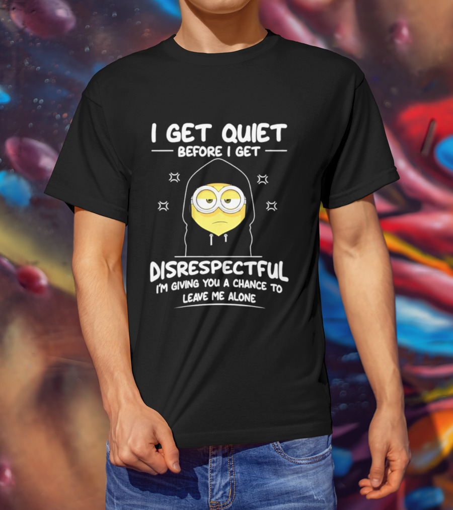 I Get Quiet Before I Get Disrespectful Minion I'm Giving You A Chance To Leave Me Alone T-Shirt