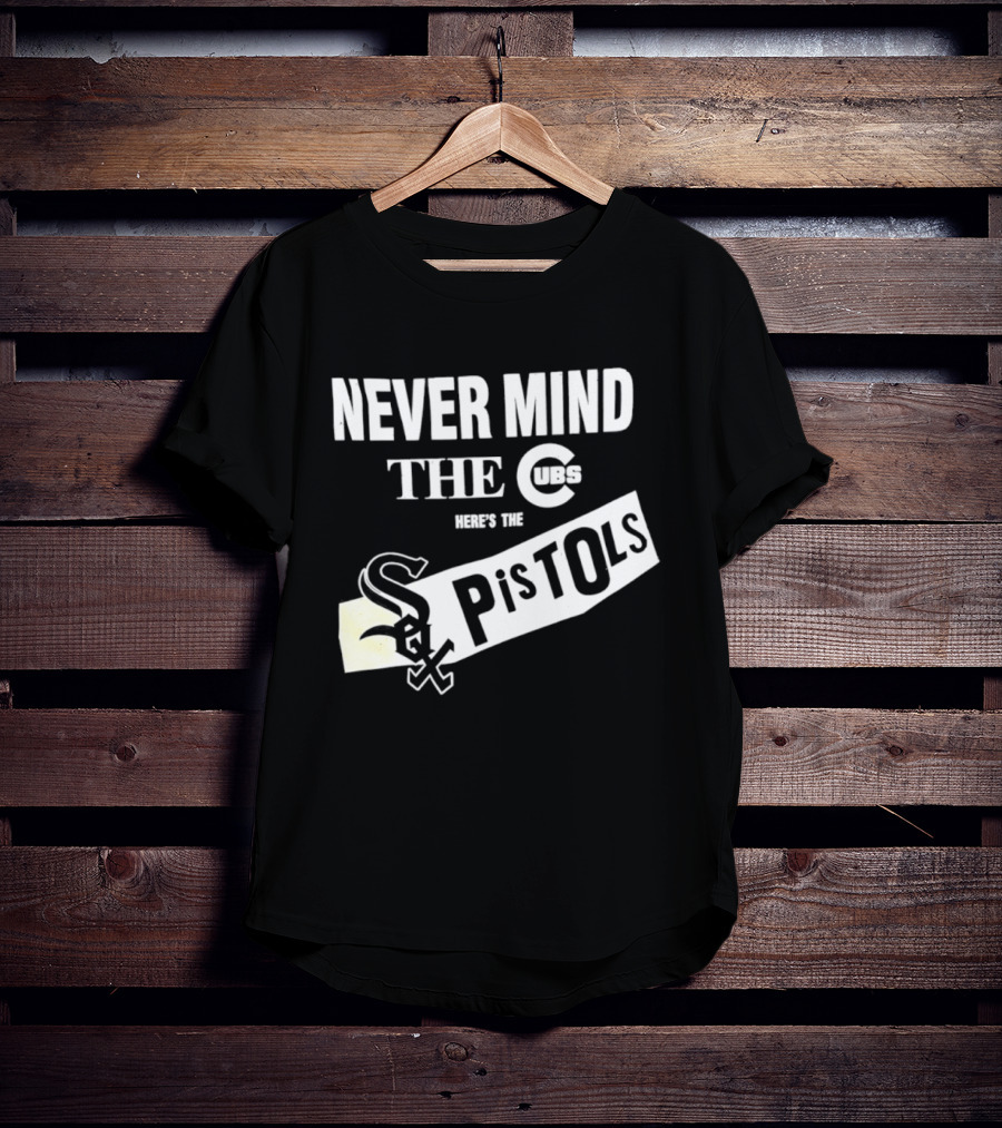 Never Mind The Cubs Here's The White Sox Pistols T-Shirt