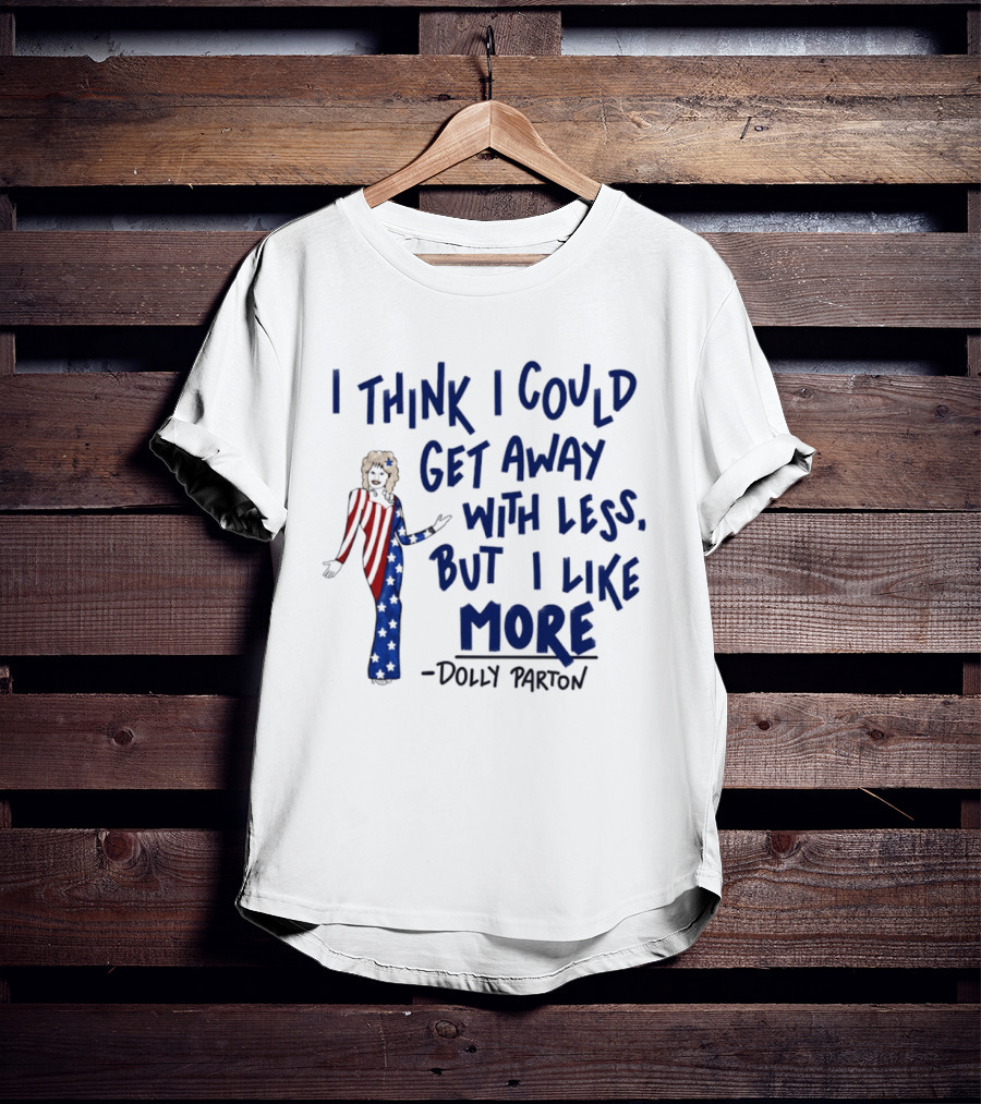 I Think I Could Get Away With Less But I Like More Dolly Parton T-Shirt