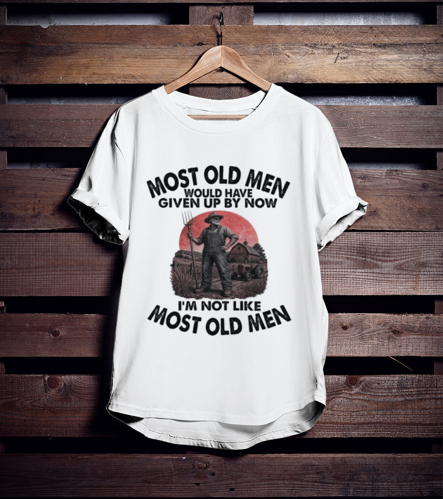 Farmer Most Old Men Would Have Given Up By Now I'm Not Like Most Old Men T-Shirt
