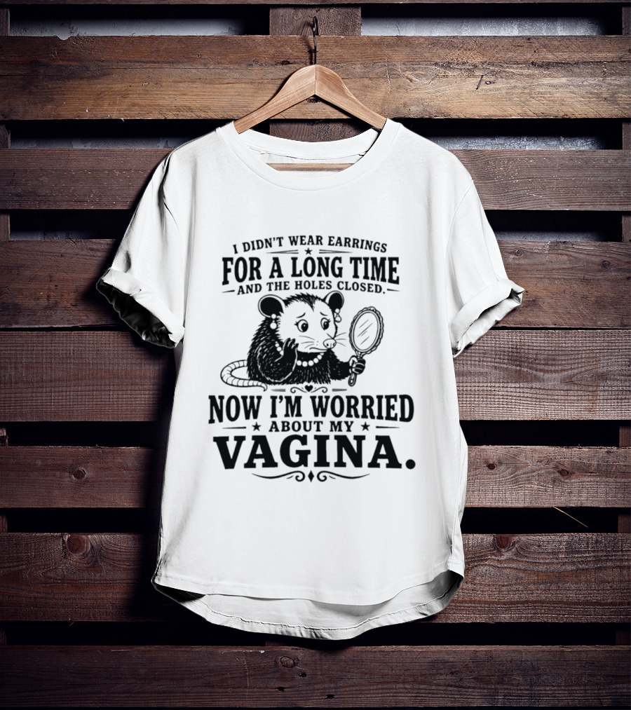 I Didn't Wear Earrings For A Long Time And The Holes Closed Now I'm Worried About My Vagina Possum With Mirror T-Shirt