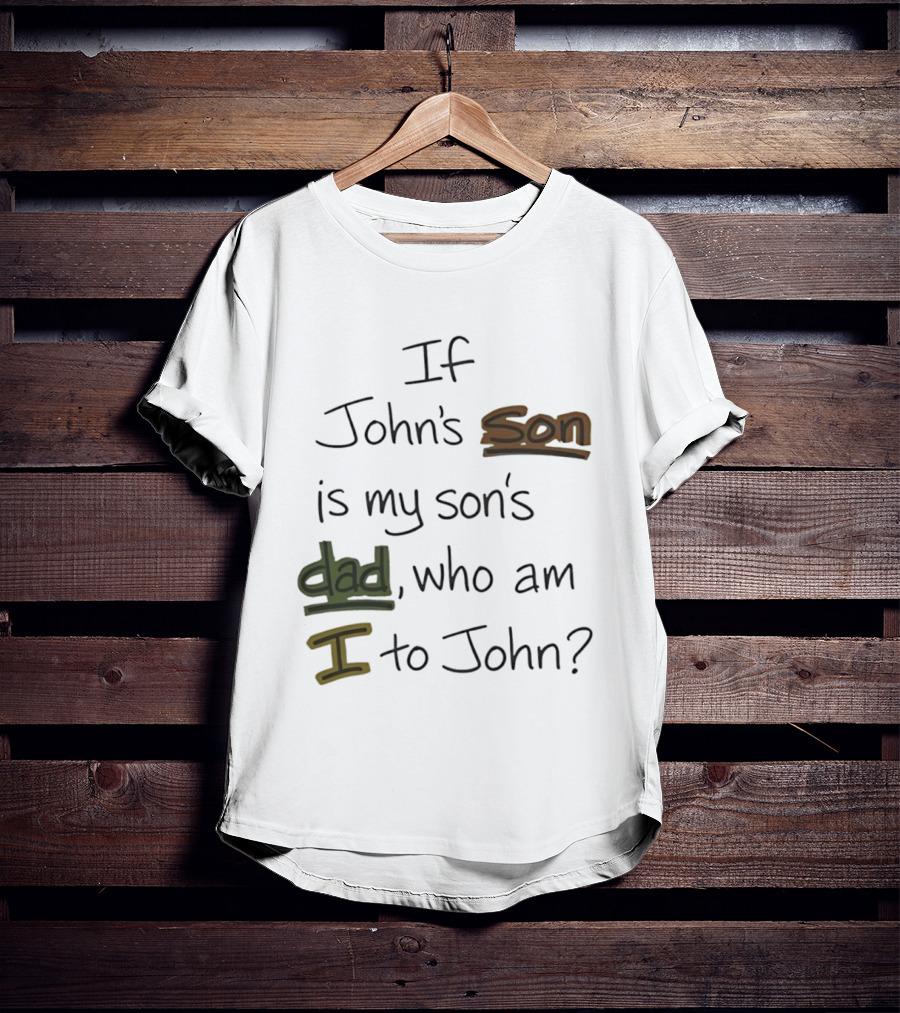 Who Am I To John If John's Son Is My Son's Dad T-Shirt