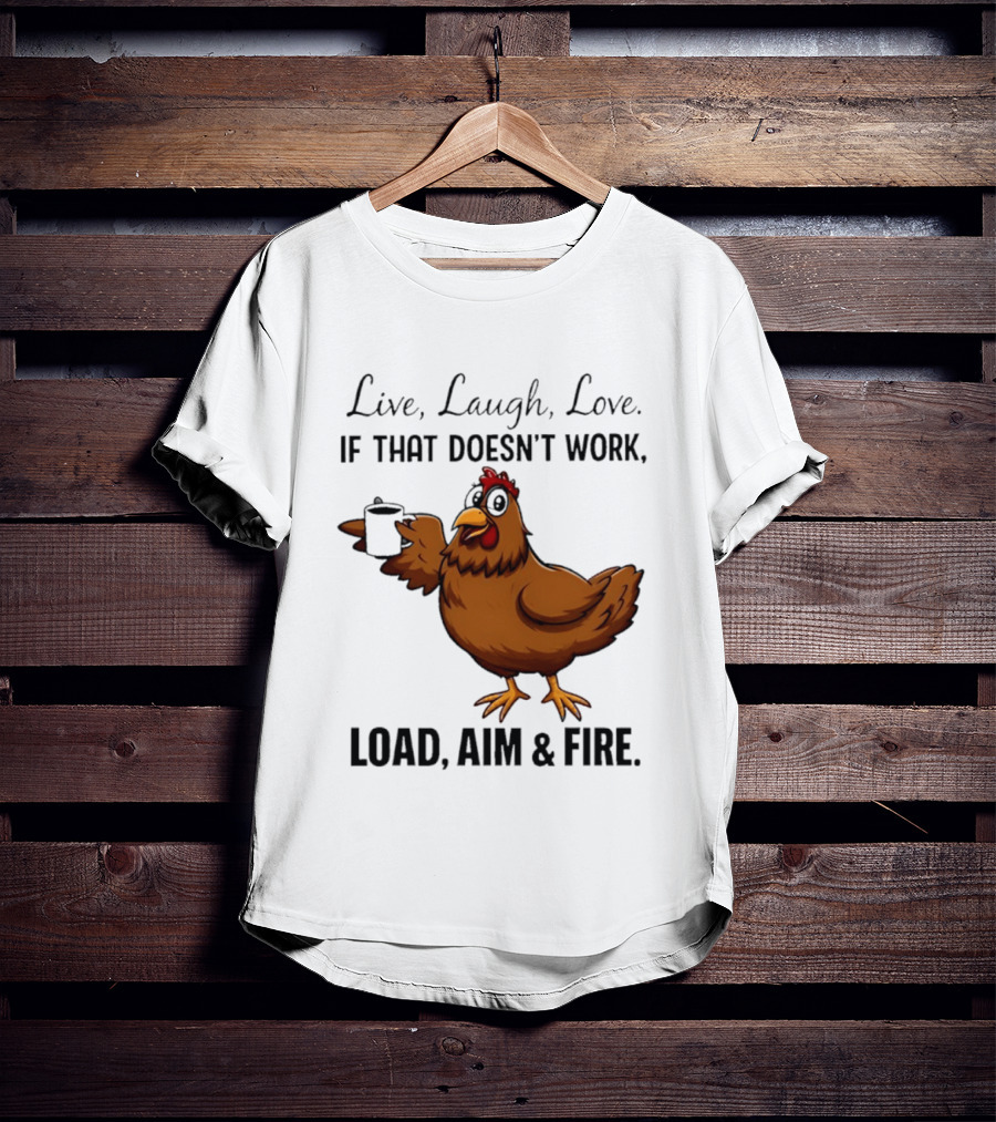 Live Laugh Love If That Doesn't Work Load Aim And Fire Chicken With Coffee Cup T-Shirt