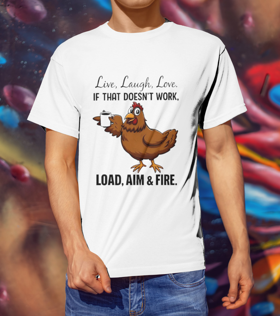 Live Laugh Love If That Doesn't Work Load Aim And Fire Chicken With Coffee Cup T-Shirt