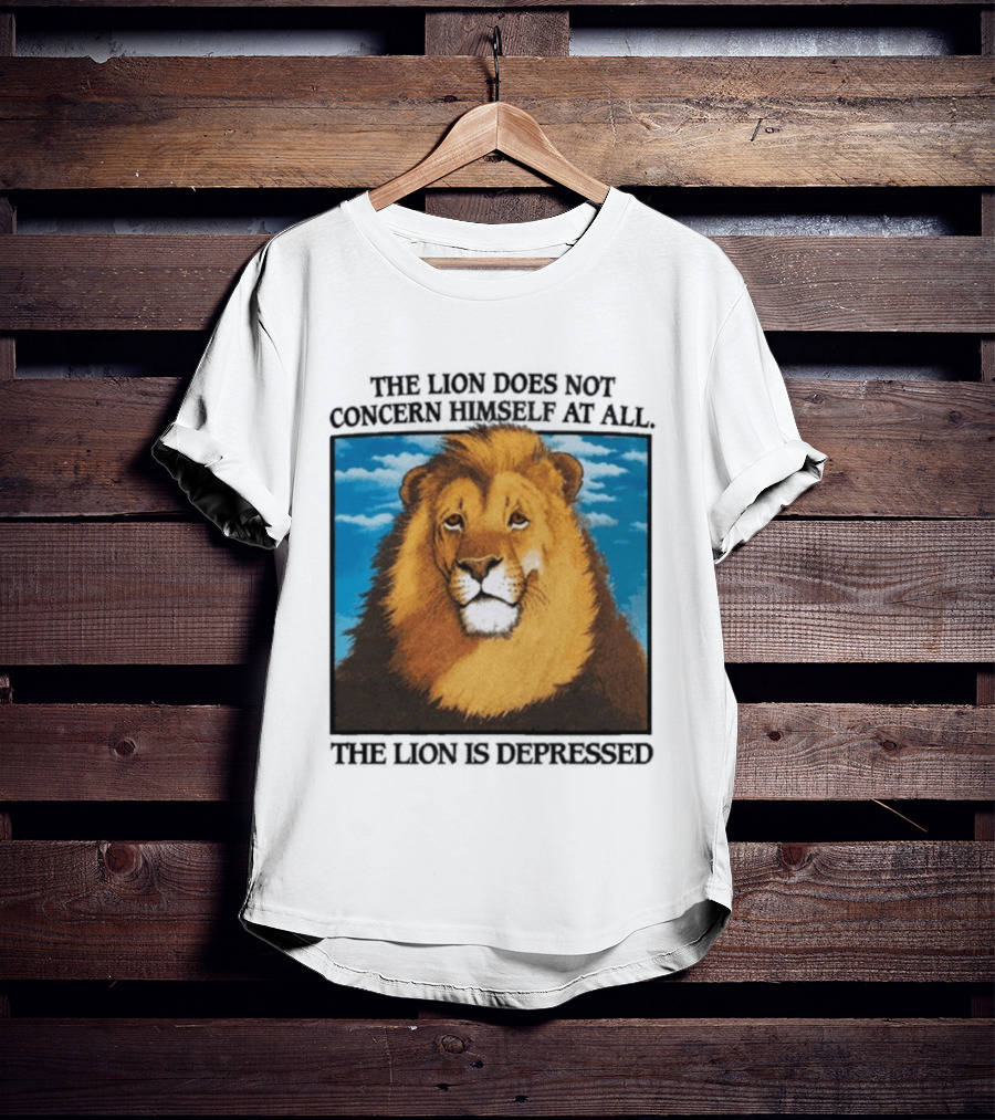 The Lion Does Not Concern Himself The Lion Is Depressed T-Shirt