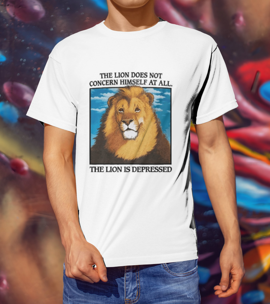 The Lion Does Not Concern Himself The Lion Is Depressed T-Shirt
