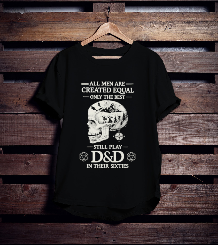 All Men Are Created Equal Only The Best Still Play D&D In Their Sixties Skull T-Shirt