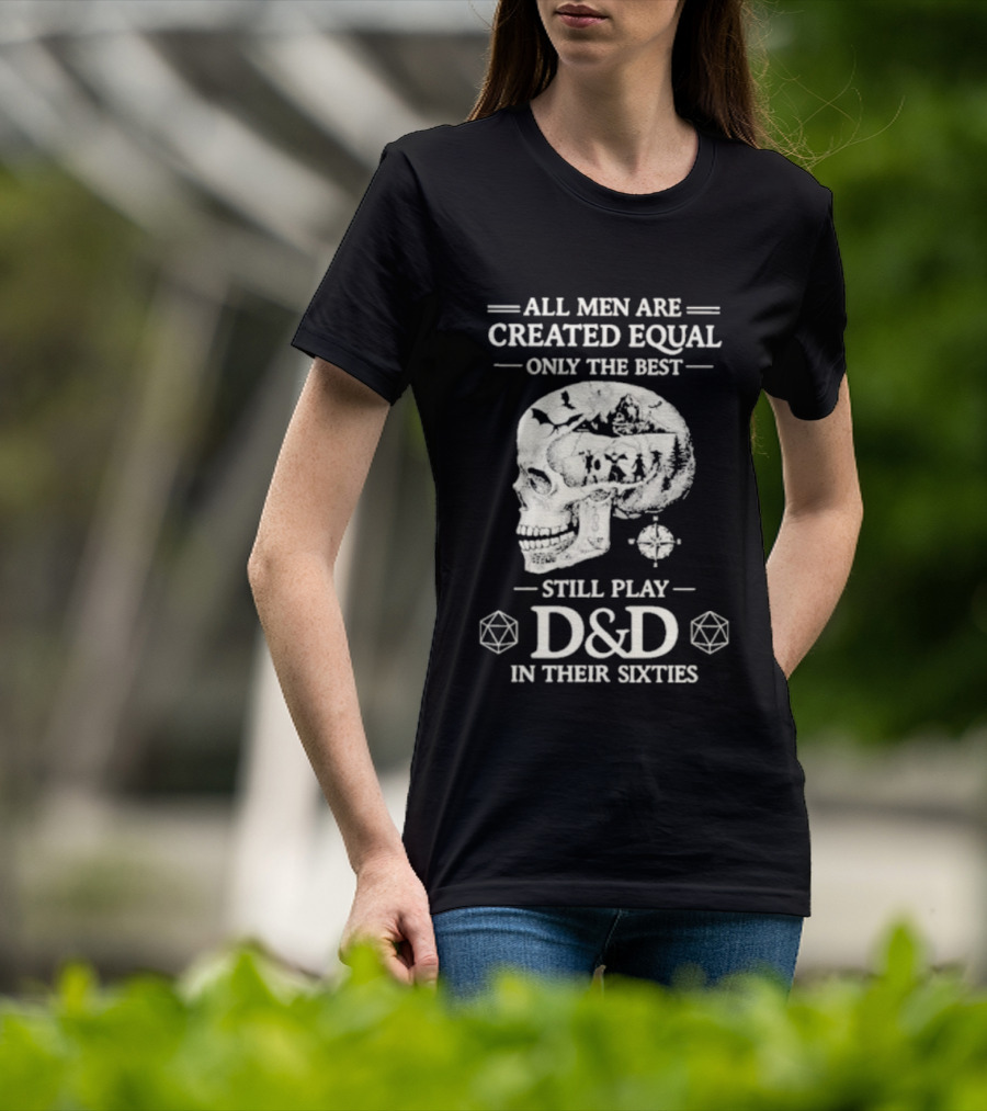 All Men Are Created Equal Only The Best Still Play D&D In Their Sixties Skull T-Shirt