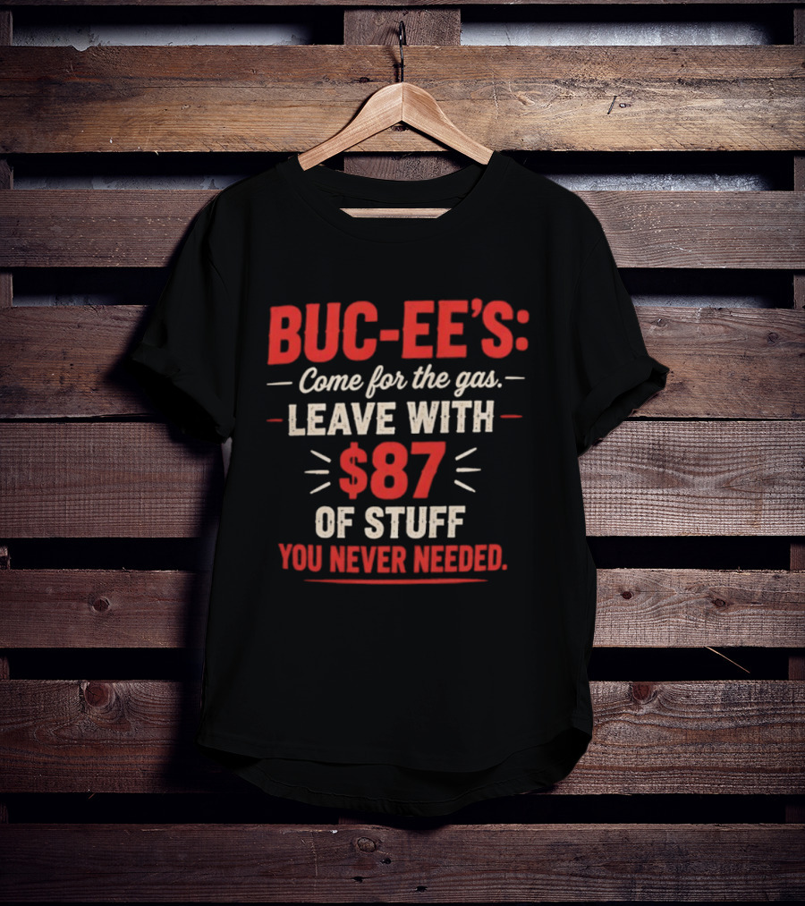 Buc Ee's Come For The Gas Leave With $87 Of Stuff You Never Needed T-Shirt