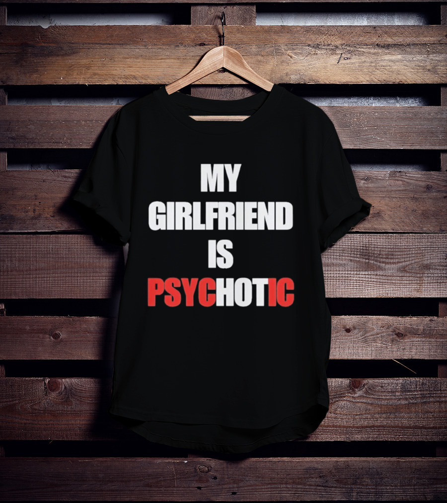 My Girlfriend Is Psychotic Psyc IC T-Shirt