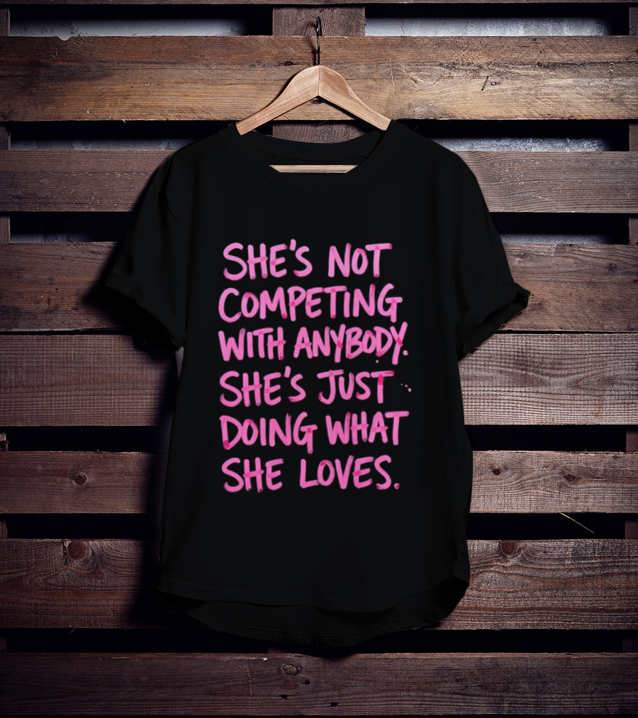 She's Not Competing With Anybody She's Just Doing What She Loves Empowerment Message T-Shirt