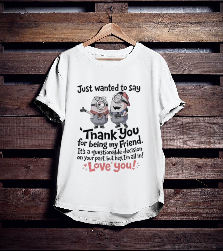 Just Wanted To Say Thank You For Being My Friend Love You Minions T-Shirt