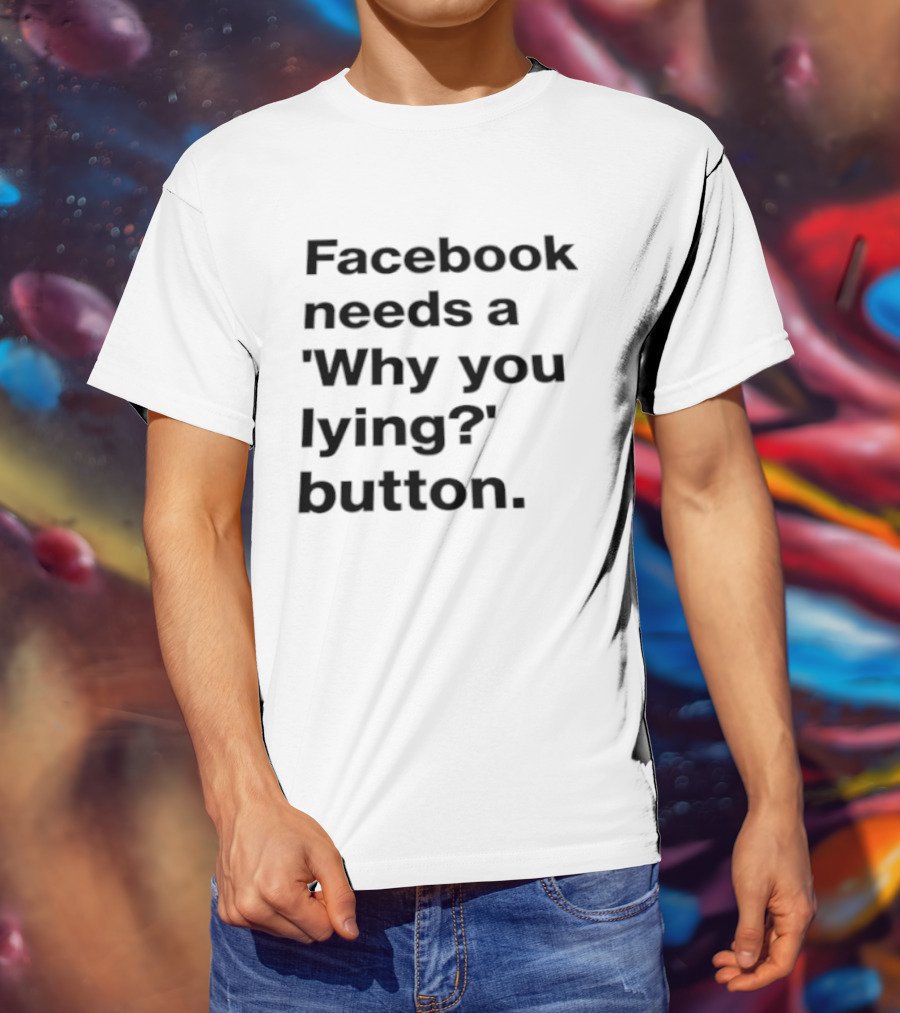 Facebook Needs A Why You Lying Button T-Shirt