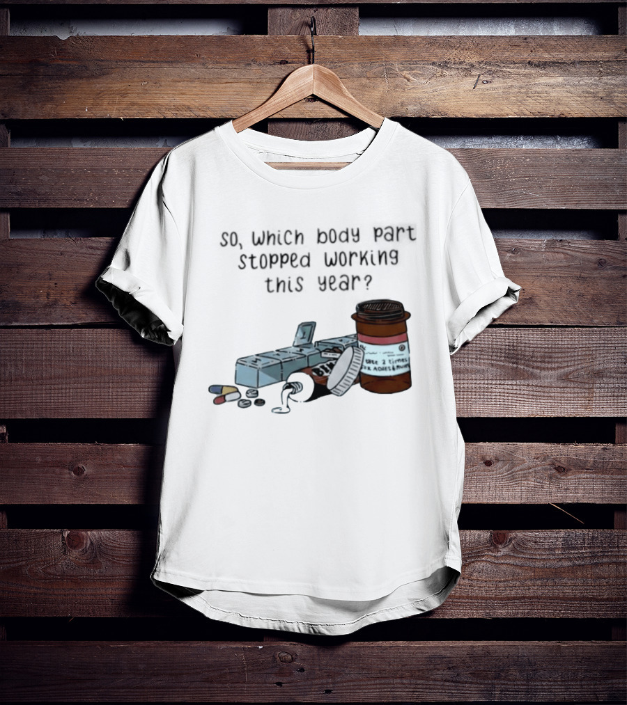 So Which Body Part Stopped Working This Year With Pill Organizer And Prescription Bottles T-Shirt