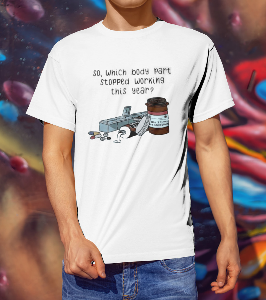 So Which Body Part Stopped Working This Year With Pill Organizer And Prescription Bottles T-Shirt