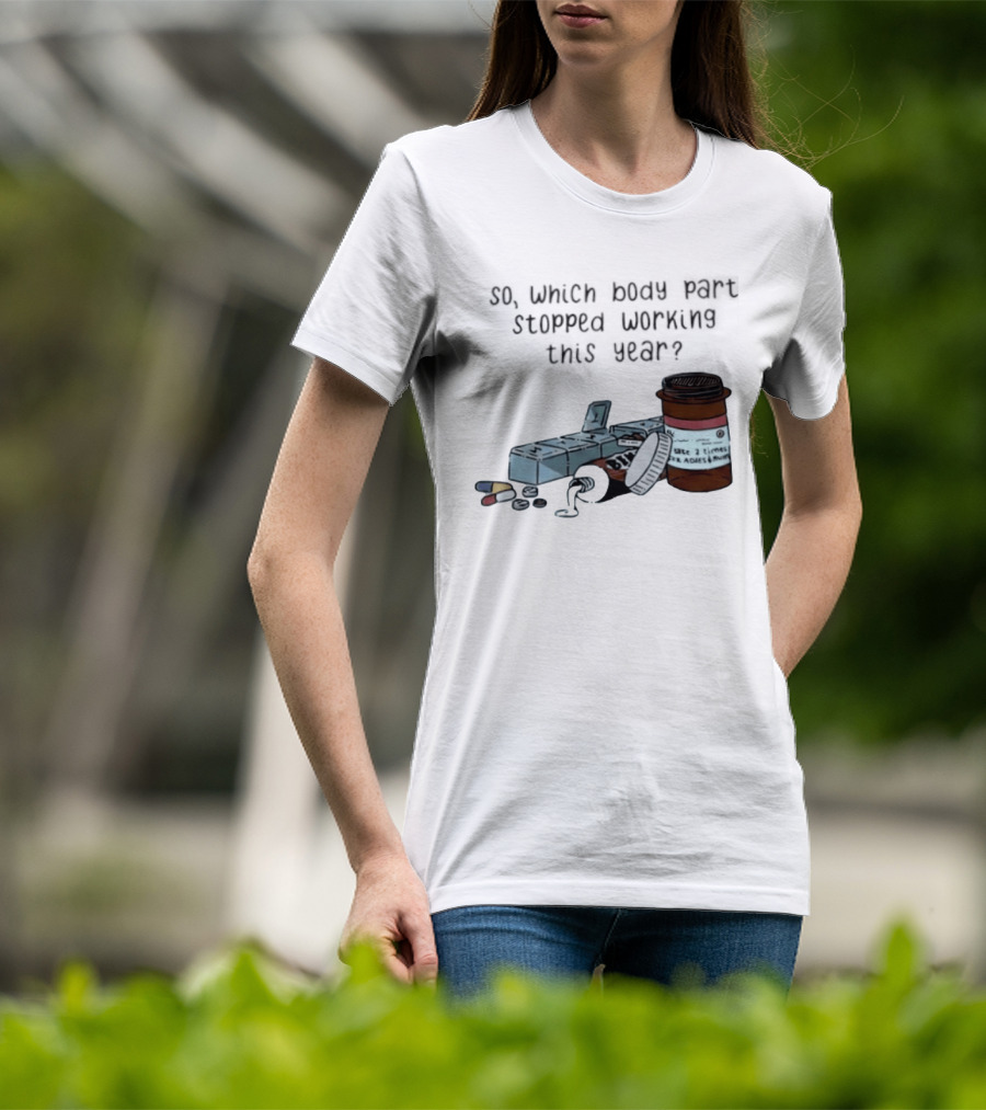 So Which Body Part Stopped Working This Year With Pill Organizer And Prescription Bottles T-Shirt