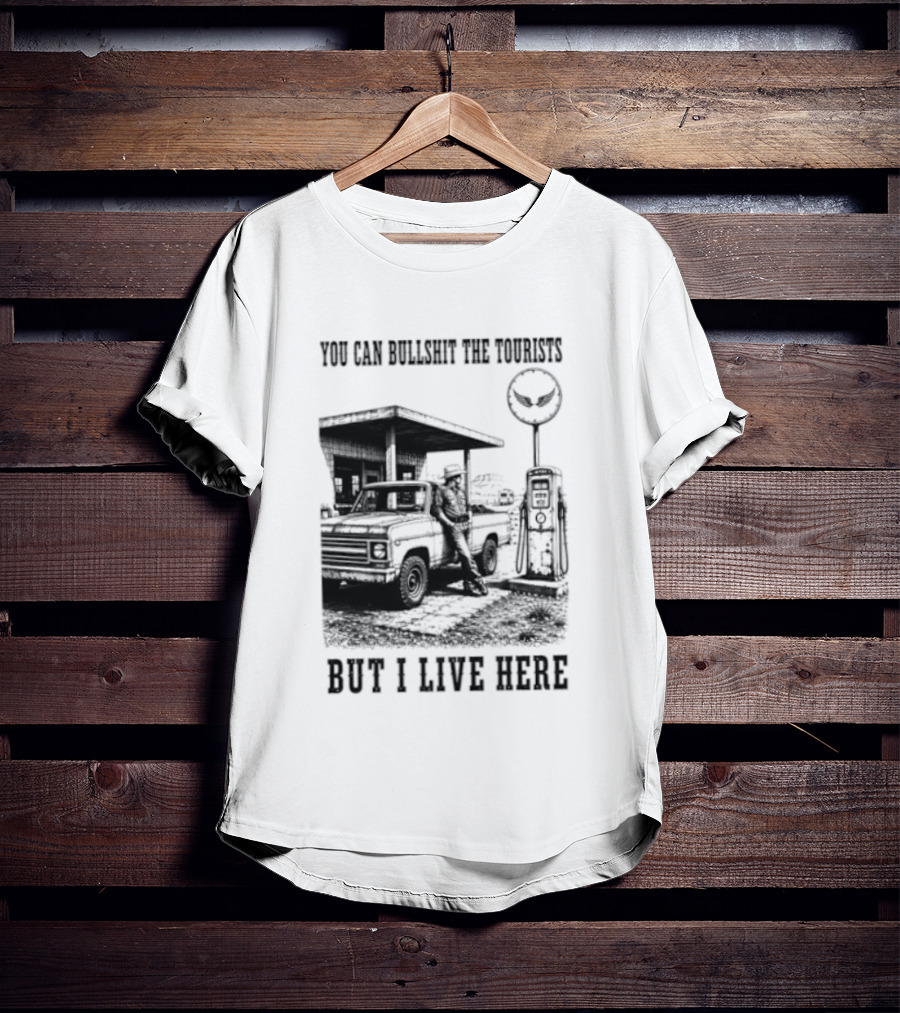 You Can Bullshit The Tourists But I Live Here Gas Station T-Shirt