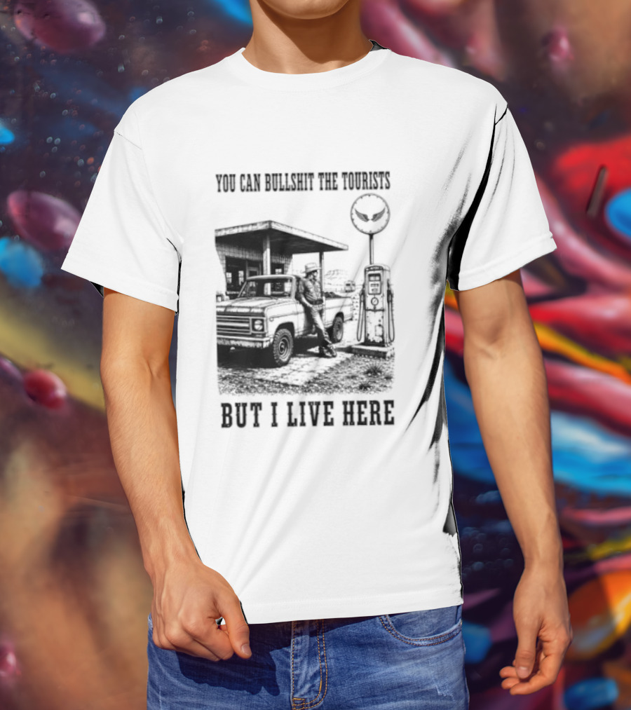 You Can Bullshit The Tourists But I Live Here Gas Station T-Shirt