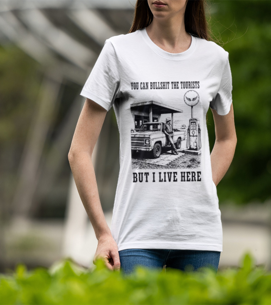 You Can Bullshit The Tourists But I Live Here Gas Station T-Shirt