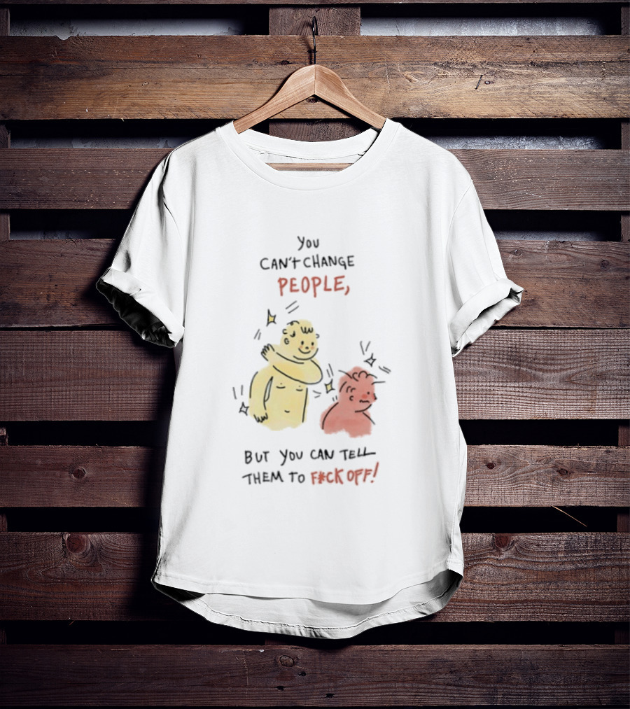You Can't Change People, But You Can Tell Them To F Ck Off Cartoon Characters T-Shirt