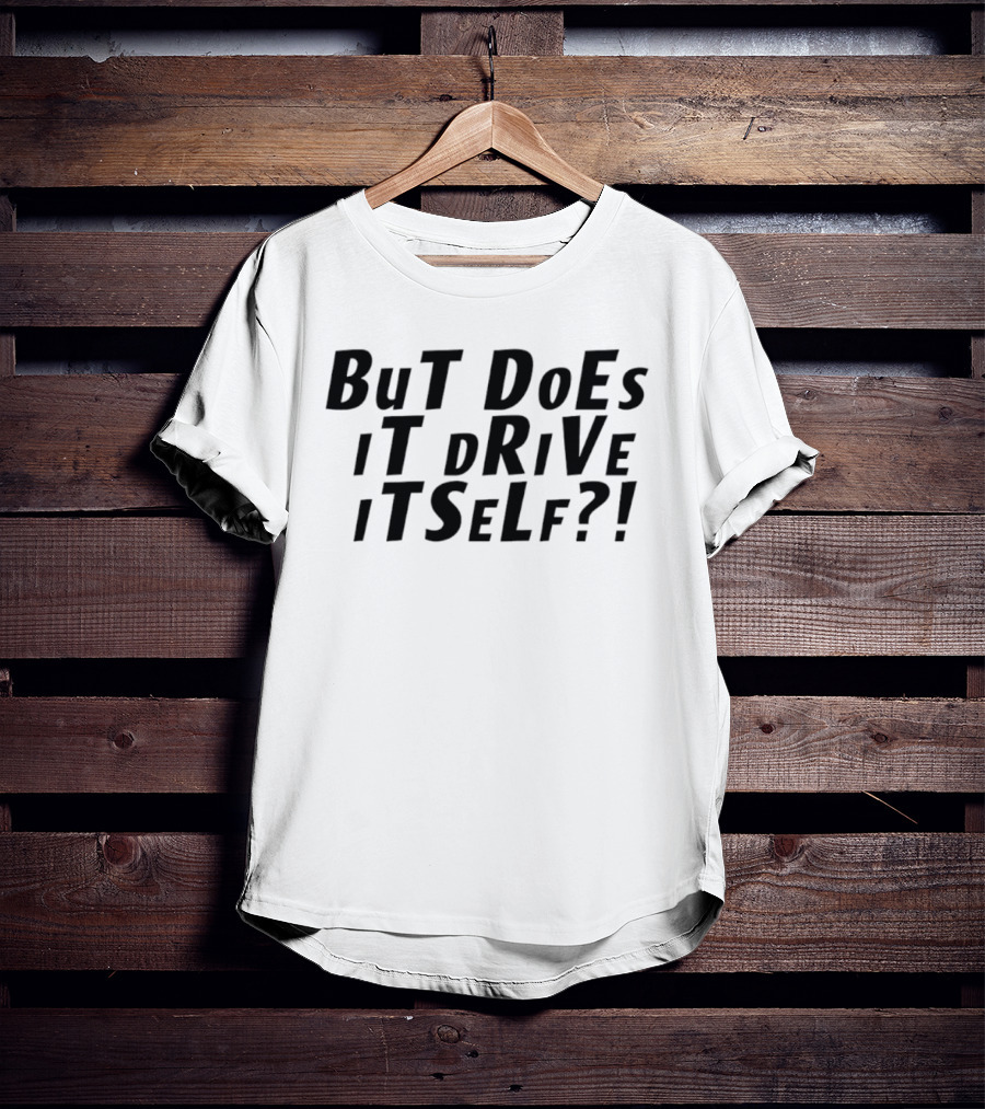 But Does It Drive Itself Question T-Shirt