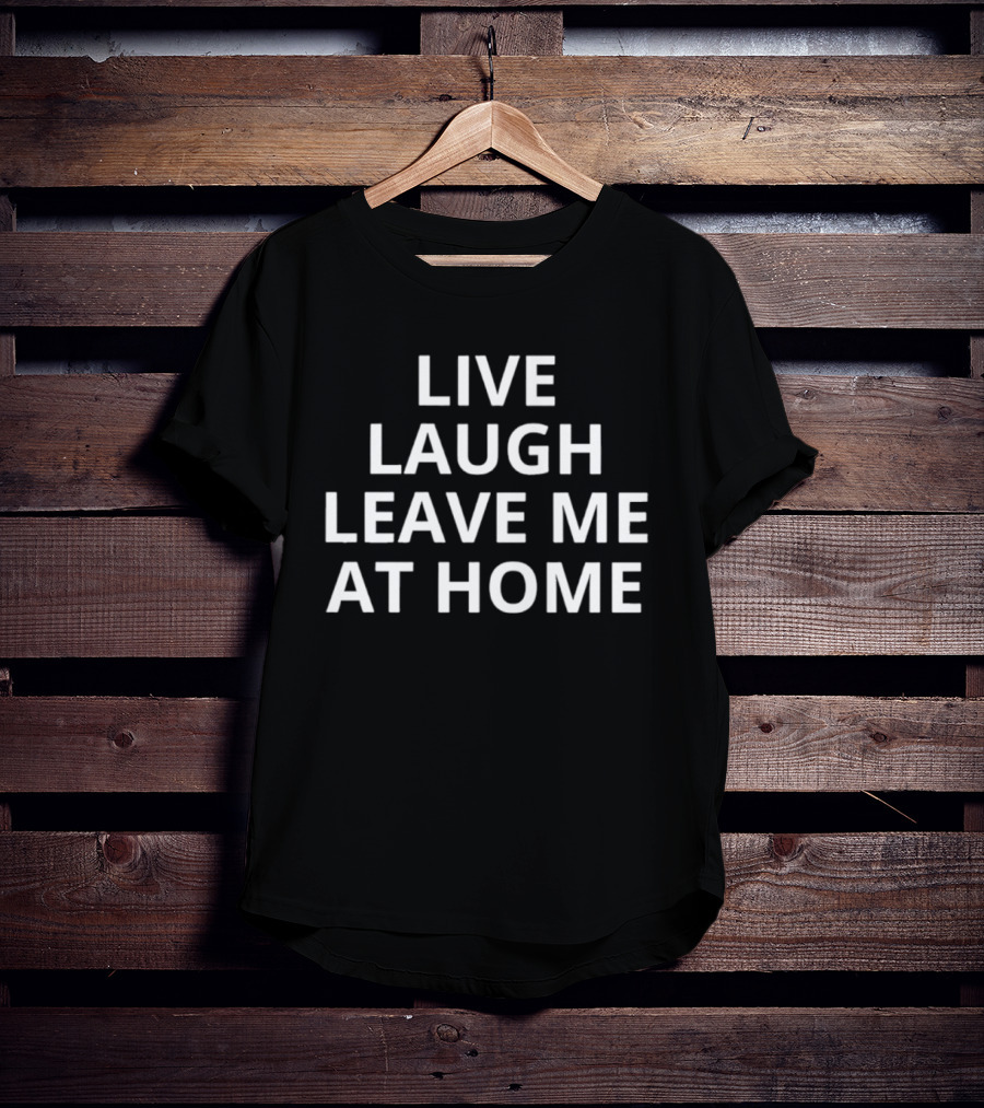 Live Laugh Leave Me At Home Introvert Humor Phrase T-Shirt