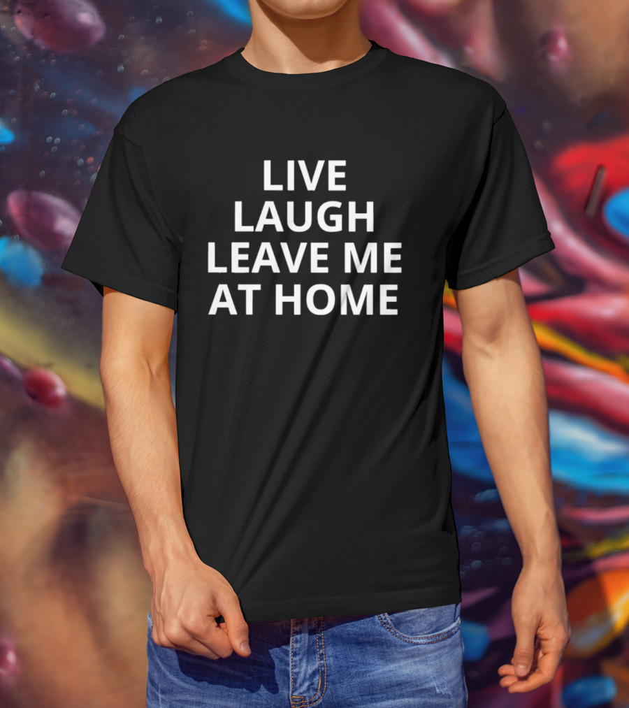 Live Laugh Leave Me At Home Introvert Humor Phrase T-Shirt