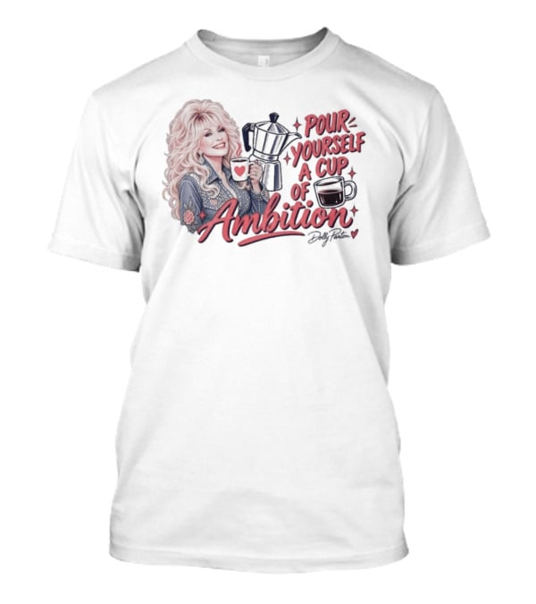 Dolly Parton Pour Yourself A Cup Of Ambition Coffee T-Shirt