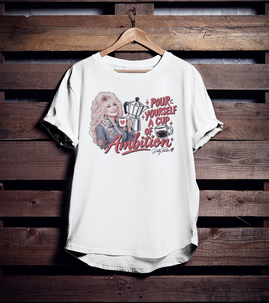 Dolly Parton Pour Yourself A Cup Of Ambition Coffee T-Shirt