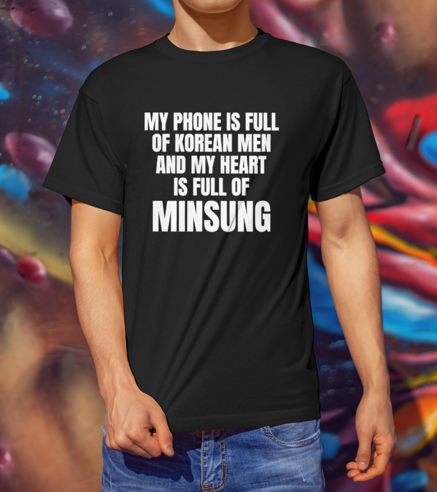 My Phone Is Full Of Korean Men And My Heart Is Full Of Minsung T-Shirt