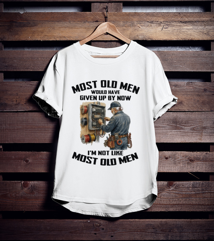 Electrician Would Have Given Up By Now I'm Not Like Most Old Men T-Shirt