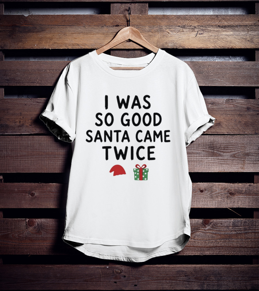 I Was So Good Santa Came Twice Santa Hat Christmas Present T-Shirt