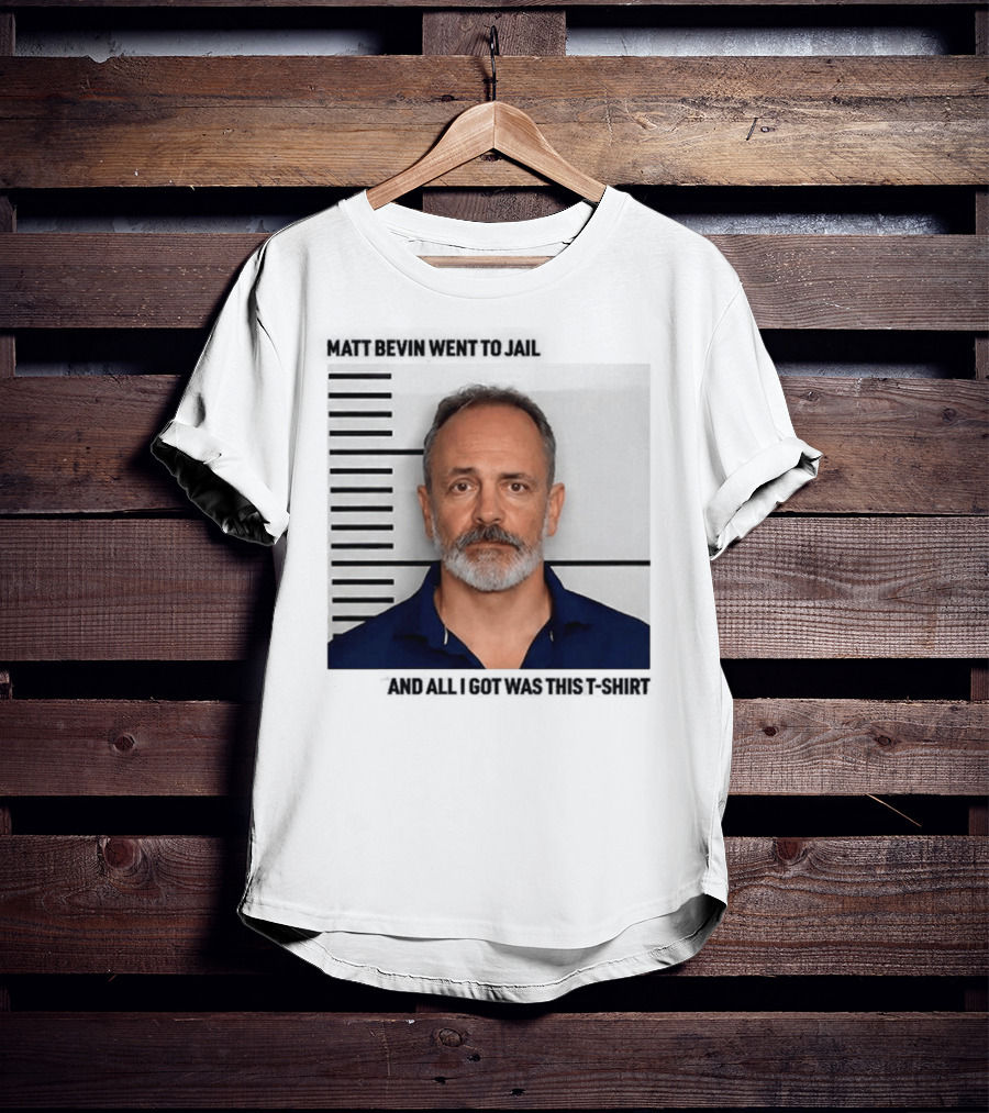 Matt Bevin Went To Jail Shot And All I Got Was This T-Shirt