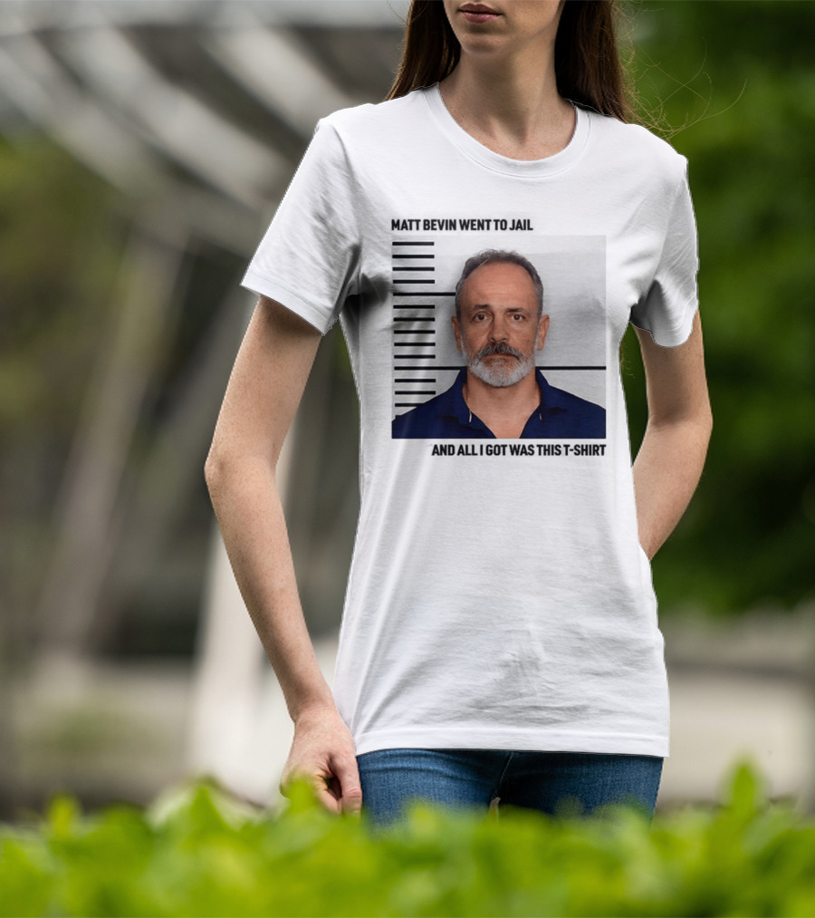 Matt Bevin Went To Jail Shot And All I Got Was This T-Shirt
