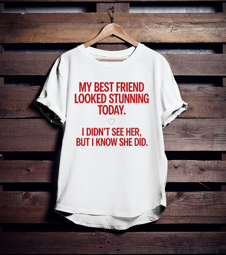 My Best Friend Looked Stunning Today I Didn't See Her But I Know She Did Heart T-Shirt