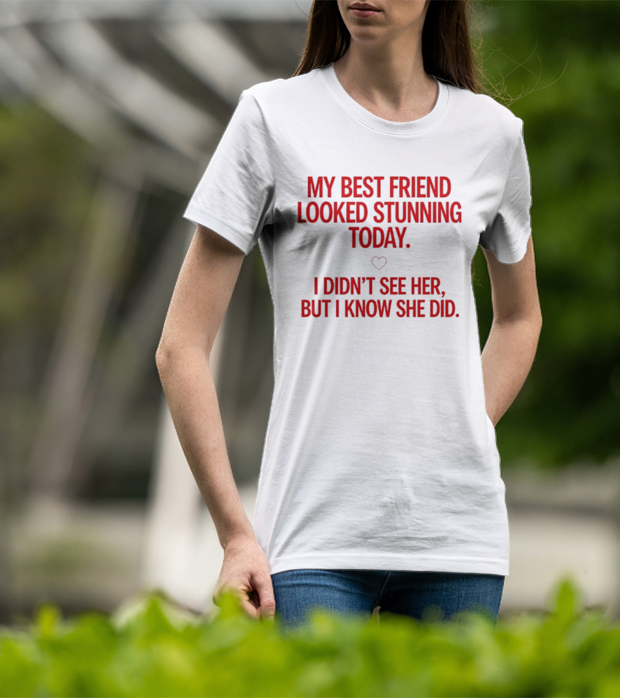My Best Friend Looked Stunning Today I Didn't See Her But I Know She Did Heart T-Shirt