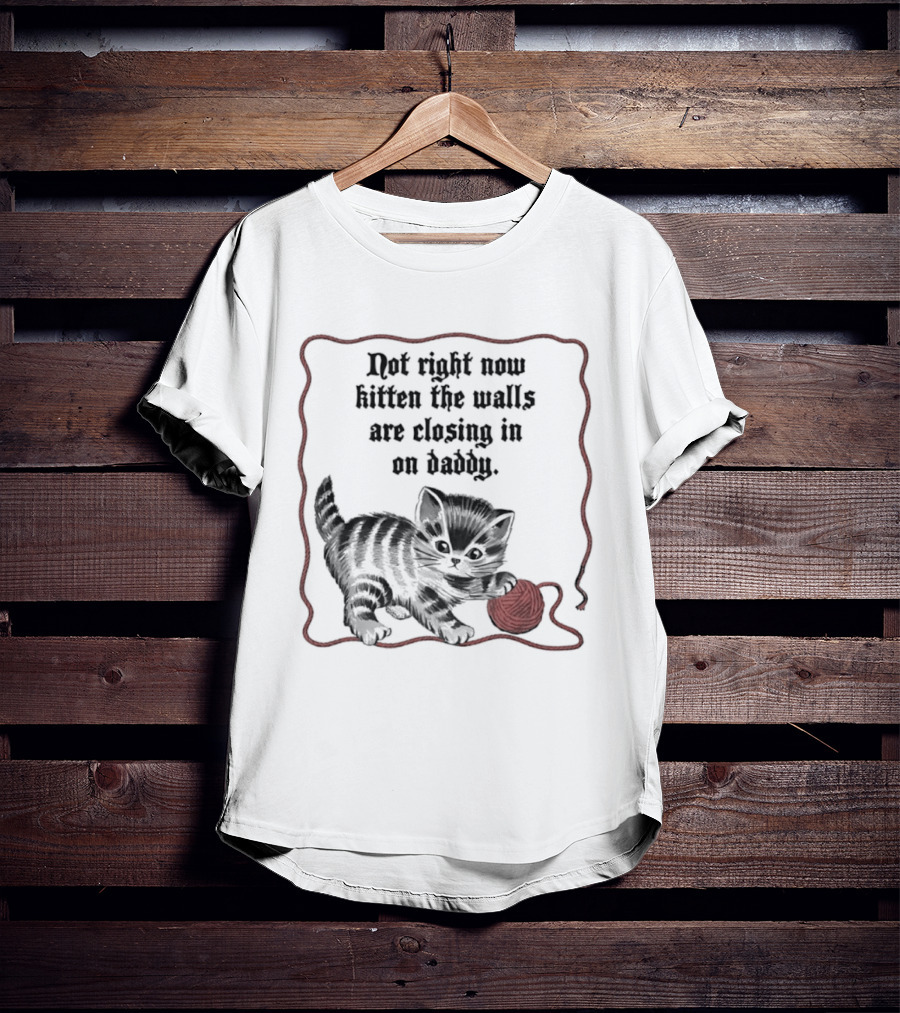 Not Right Now Kitten The Walls Are Closing In On Daddy Yarn T-Shirt