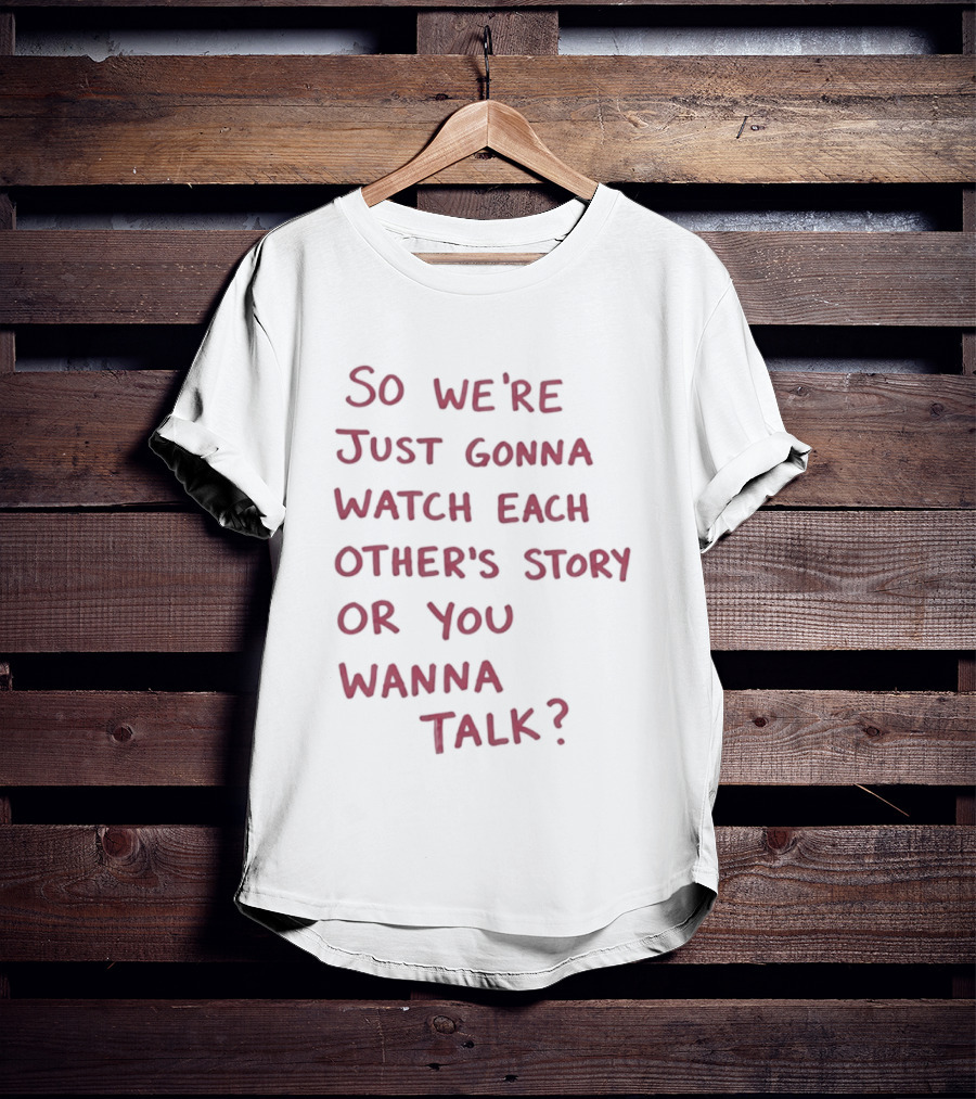 So We're Just Gonna Each Other's Story Or You Wanna Talk T-Shirt
