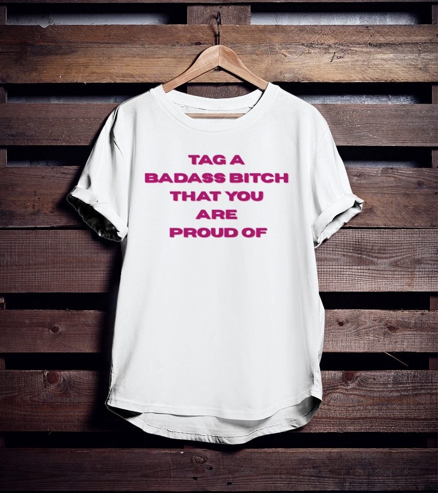Tag A Badass Bitch That You Are Proud Of T-Shirt