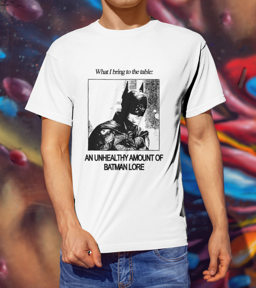 What I Bring To The Table An Unhealthy Amount Of Batman Lore T-Shirt